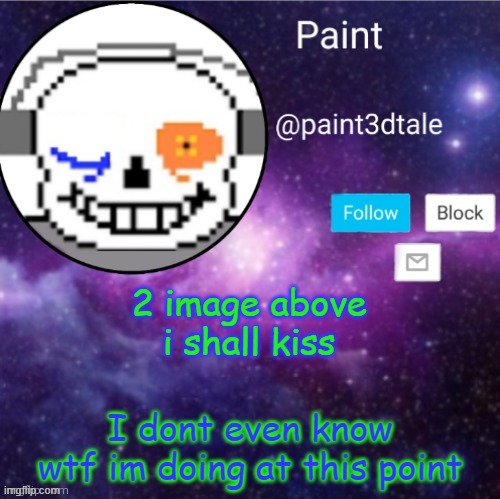AAAAAAAAAAAAAAAAAAAAAAAAAAAAAAAAAAAAAAAAAAAAAAAAAAAAAAfFUKC | 2 image above i shall kiss; I dont even know wtf im doing at this point | image tagged in paint announces | made w/ Imgflip meme maker