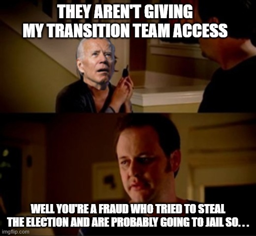 Jake Allstate Biden | THEY AREN'T GIVING MY TRANSITION TEAM ACCESS; WELL YOU'RE A FRAUD WHO TRIED TO STEAL THE ELECTION AND ARE PROBABLY GOING TO JAIL SO. . . | image tagged in jake allstate biden | made w/ Imgflip meme maker