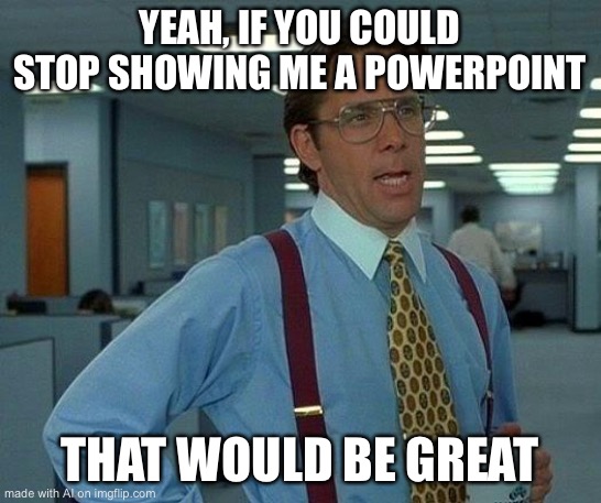 Kids be like: | YEAH, IF YOU COULD STOP SHOWING ME A POWERPOINT; THAT WOULD BE GREAT | image tagged in memes,that would be great,ai memes | made w/ Imgflip meme maker