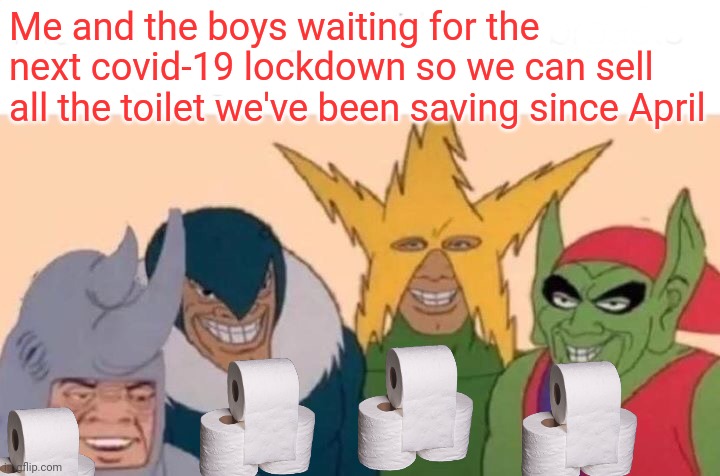 Toilet paper shortage part2 | Me and the boys waiting for the next covid-19 lockdown so we can sell all the toilet we've been saving since April | image tagged in memes,me and the boys,toilet paper,covid 19 | made w/ Imgflip meme maker