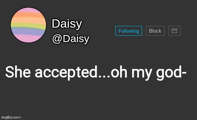 Daisy's template | She accepted...oh my god- | image tagged in daisy's template | made w/ Imgflip meme maker