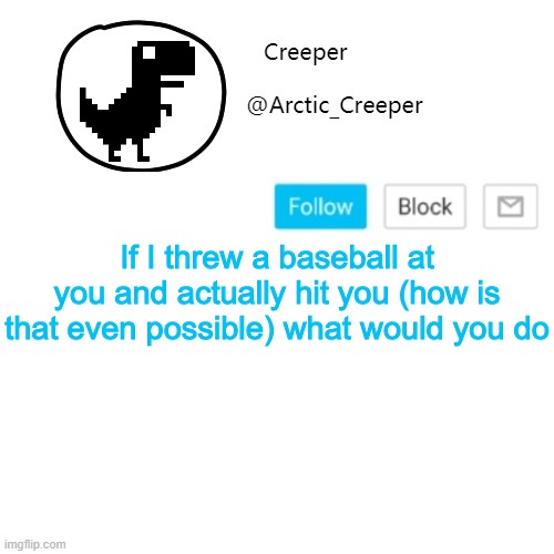 Creeper's announcement thing | If I threw a baseball at you and actually hit you (how is that even possible) what would you do | image tagged in creeper's announcement thing | made w/ Imgflip meme maker