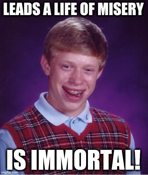 Bad Luck Brian Meme | LEADS A LIFE OF MISERY IS IMMORTAL! | image tagged in memes,bad luck brian | made w/ Imgflip meme maker