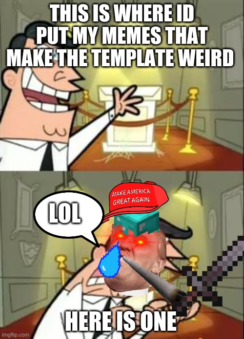 This Is Where I'd Put My Trophy If I Had One | THIS IS WHERE ID PUT MY MEMES THAT MAKE THE TEMPLATE WEIRD; LOL; HERE IS ONE | image tagged in memes,this is where i'd put my trophy if i had one | made w/ Imgflip meme maker