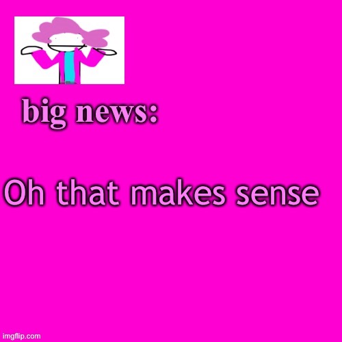 alwayzbread big news | Oh that makes sense | image tagged in alwayzbread big news | made w/ Imgflip meme maker