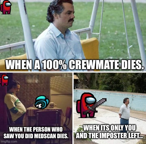 Sad Pablo Escobar | WHEN A 100% CREWMATE DIES. WHEN THE PERSON WHO SAW YOU DID MEDSCAN DIES. WHEN ITS ONLY YOU AND THE IMPOSTER LEFT... | image tagged in memes,sad pablo escobar | made w/ Imgflip meme maker