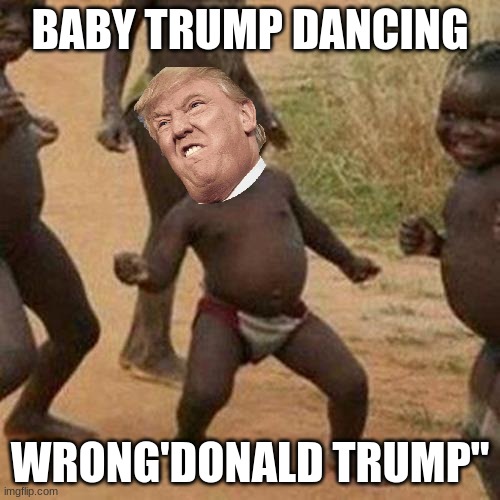 Third World Success Kid | BABY TRUMP DANCING; WRONG'DONALD TRUMP" | image tagged in memes,third world success kid | made w/ Imgflip meme maker
