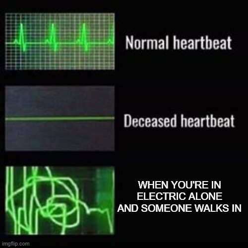 heartbeat rate |  WHEN YOU'RE IN ELECTRIC ALONE AND SOMEONE WALKS IN | image tagged in heartbeat rate | made w/ Imgflip meme maker