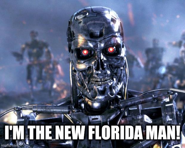 Terminator Robot T-800 | I'M THE NEW FLORIDA MAN! | image tagged in terminator robot t-800 | made w/ Imgflip meme maker