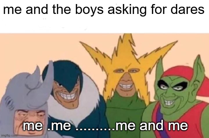 Me And The Boys | me and the boys asking for dares; me .me ..........me and me | image tagged in memes,me and the boys | made w/ Imgflip meme maker