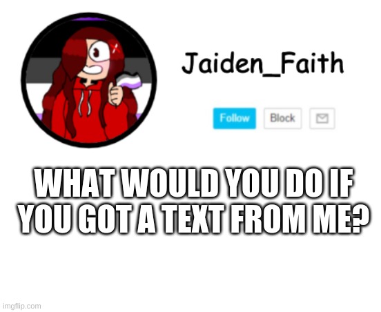 If I wasn't me I would delete that contact lol | WHAT WOULD YOU DO IF YOU GOT A TEXT FROM ME? | made w/ Imgflip meme maker