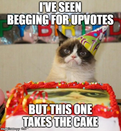 Grumpy Cat Birthday Meme | I'VE SEEN BEGGING FOR UPVOTES BUT THIS ONE TAKES THE CAKE | image tagged in memes,grumpy cat birthday,grumpy cat | made w/ Imgflip meme maker