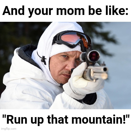 And your mom be like: "Run up that mountain!" | made w/ Imgflip meme maker