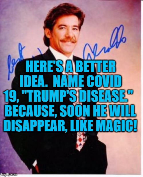 A Fitting Tribute. | HERE'S A BETTER IDEA.  NAME COVID 19, "TRUMP'S DISEASE."; BECAUSE, SOON HE WILL DISAPPEAR, LIKE MAGIC! | image tagged in politics | made w/ Imgflip meme maker