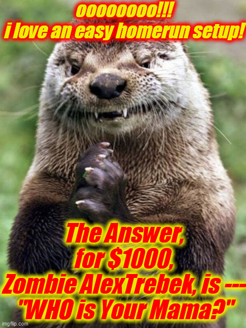 Evil Otter Meme | oooooooo!!!
i love an easy homerun setup! The Answer, for $1000,
Zombie AlexTrebek, is ---
"WHO is Your Mama?" | image tagged in memes,evil otter | made w/ Imgflip meme maker