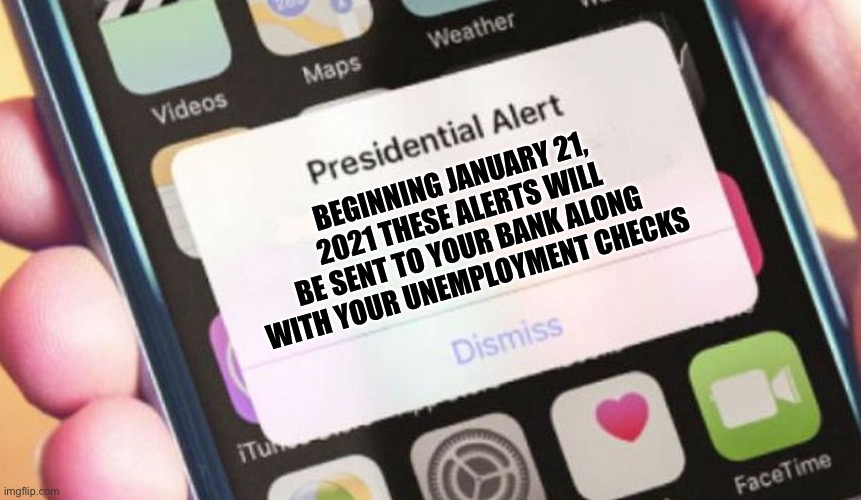 Presidential Alert | BEGINNING JANUARY 21, 2021 THESE ALERTS WILL BE SENT TO YOUR BANK ALONG WITH YOUR UNEMPLOYMENT CHECKS | image tagged in memes,presidential alert | made w/ Imgflip meme maker