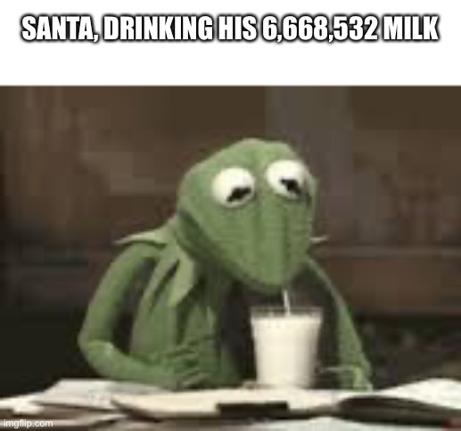 kermit drinking milk | SANTA, DRINKING HIS 6,668,532 MILK | image tagged in kermit drinking milk,santa,milk | made w/ Imgflip meme maker