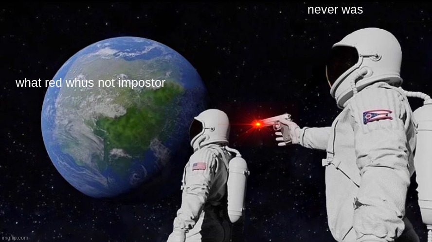 Always Has Been | never was; what red whus not impostor | image tagged in memes,always has been | made w/ Imgflip meme maker