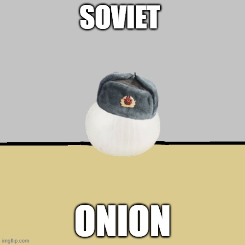 Soviet onion | SOVIET; ONION | image tagged in communism,russia,ussr,soviet union,onion,soviet onion | made w/ Imgflip meme maker