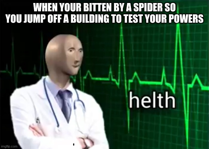 helth | WHEN YOUR BITTEN BY A SPIDER SO YOU JUMP OFF A BUILDING TO TEST YOUR POWERS | image tagged in helth | made w/ Imgflip meme maker