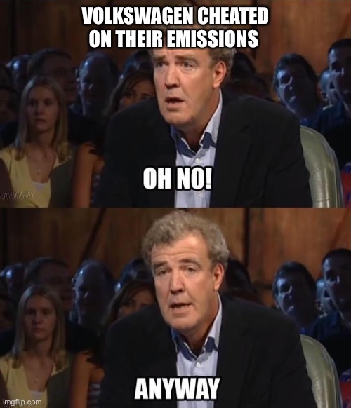 Oh no! Anyway | VOLKSWAGEN CHEATED ON THEIR EMISSIONS | image tagged in oh no anyway | made w/ Imgflip meme maker