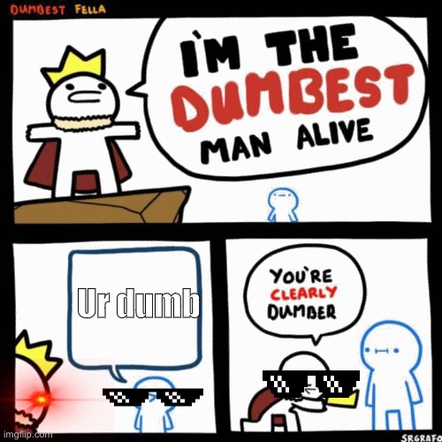 Ur dumb | Ur dumb | image tagged in i'm the dumbest man alive | made w/ Imgflip meme maker