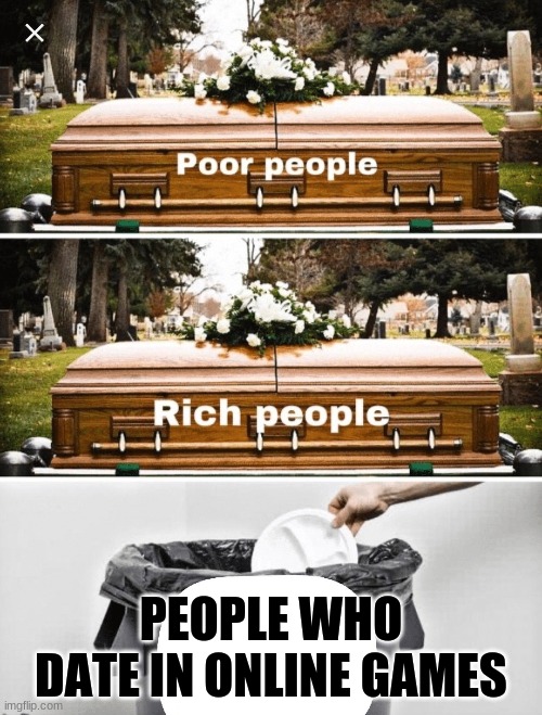 I think everyone hates this | PEOPLE WHO DATE IN ONLINE GAMES | image tagged in coffin trash comparison meme | made w/ Imgflip meme maker