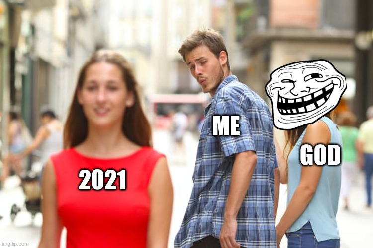 my opinion | ME; GOD; 2021 | image tagged in memes,distracted boyfriend | made w/ Imgflip meme maker