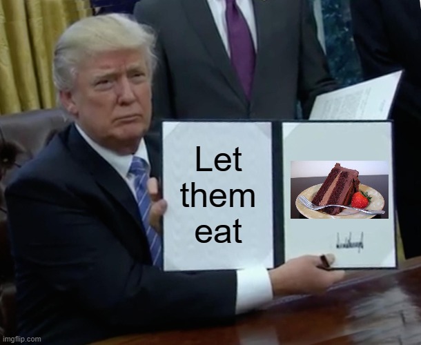 Donnie Antoinette | Let
them
eat | image tagged in memes,trump bill signing | made w/ Imgflip meme maker