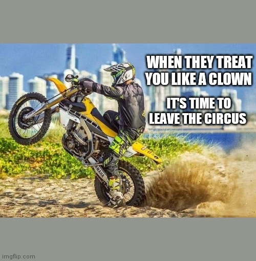 WHEN THEY TREAT YOU LIKE A CLOWN; IT'S TIME TO LEAVE THE CIRCUS | made w/ Imgflip meme maker