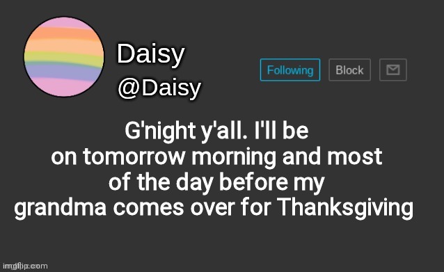 Daisy's template | G'night y'all. I'll be on tomorrow morning and most of the day before my grandma comes over for Thanksgiving | image tagged in daisy's template | made w/ Imgflip meme maker