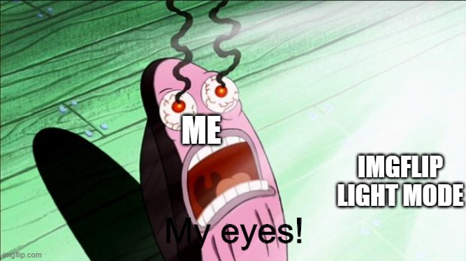 OH THE PAIN!!! | IMGFLIP LIGHT MODE; ME; My eyes! | image tagged in spongebob my eyes | made w/ Imgflip meme maker