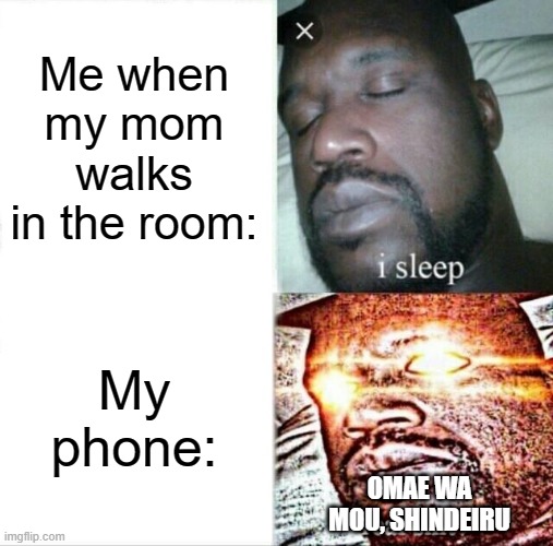 Sleeping Shaq | Me when my mom walks in the room:; My phone:; OMAE WA MOU, SHINDEIRU | image tagged in memes,sleeping shaq | made w/ Imgflip meme maker