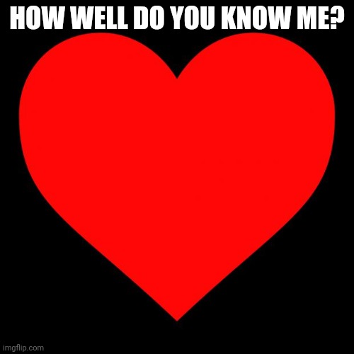 Heart | HOW WELL DO YOU KNOW ME? | image tagged in heart | made w/ Imgflip meme maker