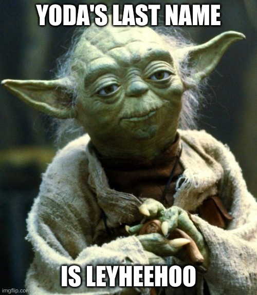 Star Wars Yoda Meme | YODA'S LAST NAME; IS LEYHEEHOO | image tagged in memes,star wars yoda,lol | made w/ Imgflip meme maker