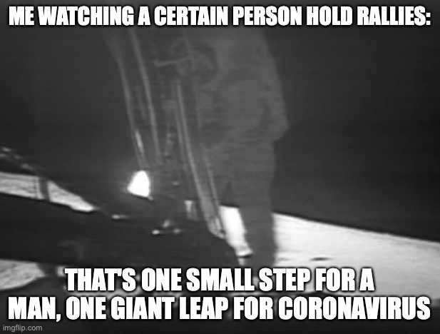 One Giant Leap for Coronavirus | ME WATCHING A CERTAIN PERSON HOLD RALLIES:; THAT'S ONE SMALL STEP FOR A MAN, ONE GIANT LEAP FOR CORONAVIRUS | image tagged in neil armstrong first step | made w/ Imgflip meme maker