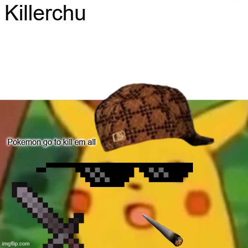 Surprised Pikachu | Killerchu; Pokemon go to kill em all | image tagged in memes,pikachu is not amused | made w/ Imgflip meme maker