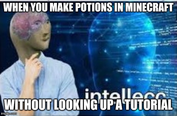 intellecc | WHEN YOU MAKE POTIONS IN MINECRAFT; WITHOUT LOOKING UP A TUTORIAL | image tagged in intellecc | made w/ Imgflip meme maker