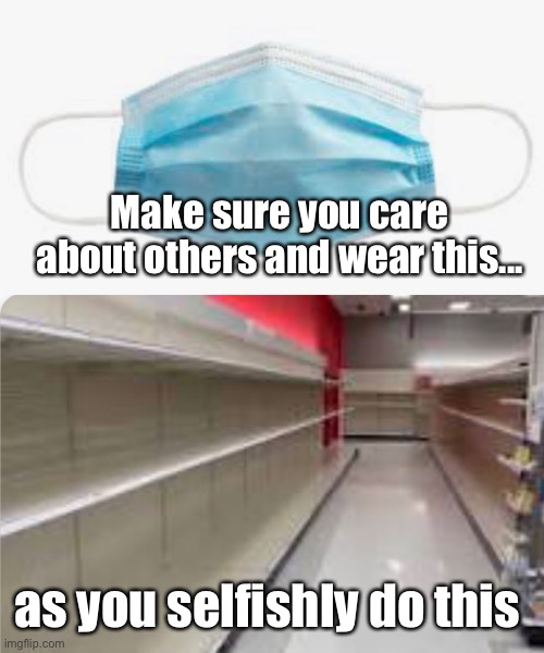 Think of others | Make sure you care about others and wear this... as you selfishly do this | image tagged in quarantine,pandemic,coronavirus,political meme | made w/ Imgflip meme maker