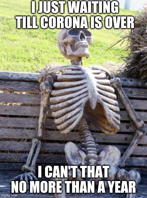 Waiting Skeleton | I JUST WAITING TILL CORONA IS OVER; I CAN'T THAT NO MORE THAN A YEAR | image tagged in memes,waiting skeleton | made w/ Imgflip meme maker