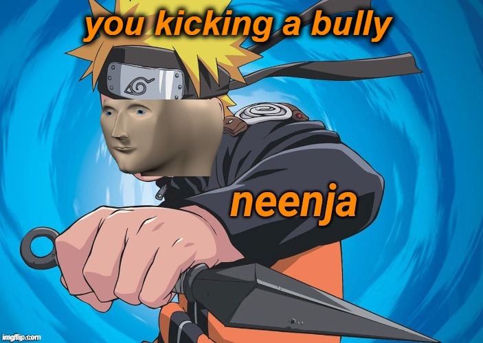 neenja | you kicking a bully | image tagged in naruto stonks | made w/ Imgflip meme maker