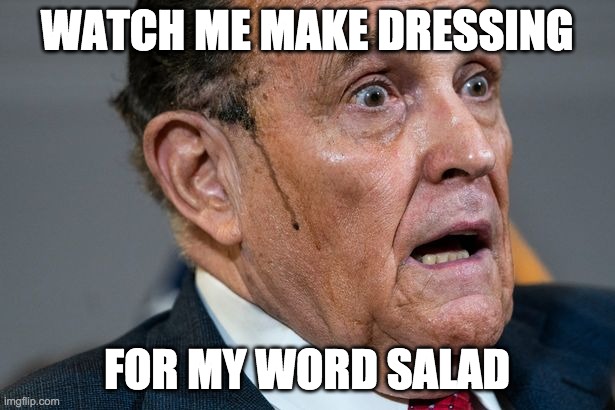 Giuliani Salad Dressing | WATCH ME MAKE DRESSING; FOR MY WORD SALAD | image tagged in rudy giuliani | made w/ Imgflip meme maker