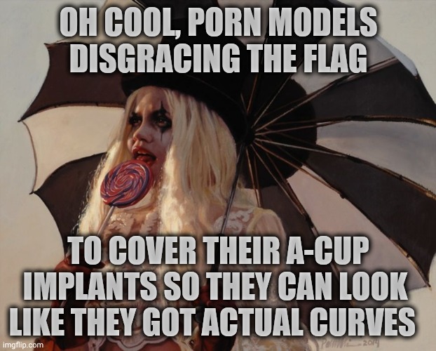 Clown just watching with lollipop and umbrella III | OH COOL, PORN MODELS DISGRACING THE FLAG TO COVER THEIR A-CUP IMPLANTS SO THEY CAN LOOK  LIKE THEY GOT ACTUAL CURVES | image tagged in clown just watching with lollipop and umbrella iii | made w/ Imgflip meme maker