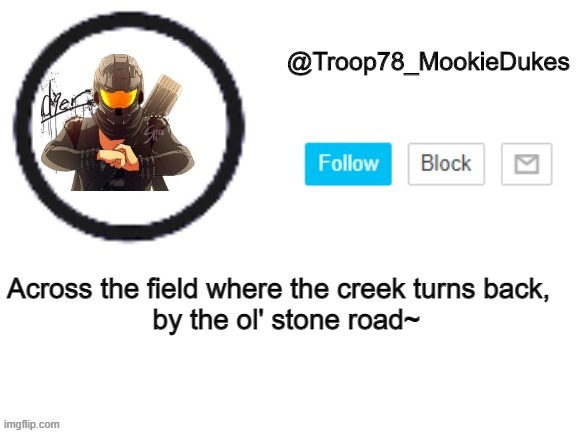 Troop78_MookieDukes | Across the field where the creek turns back, 
 by the ol' stone road~ | image tagged in troop78_mookiedukes | made w/ Imgflip meme maker