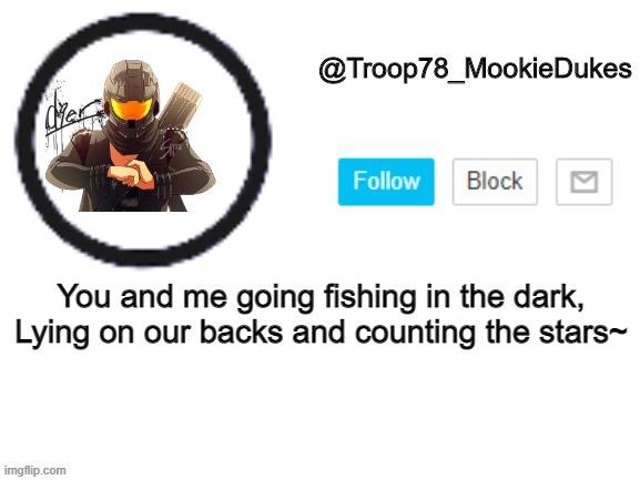 Troop78_MookieDukes | You and me going fishing in the dark,
Lying on our backs and counting the stars~ | image tagged in troop78_mookiedukes | made w/ Imgflip meme maker