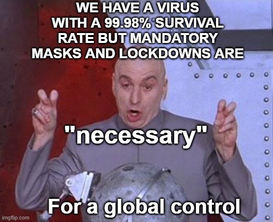 Mandatory masks and lockdowns | WE HAVE A VIRUS WITH A 99.98% SURVIVAL RATE BUT MANDATORY MASKS AND LOCKDOWNS ARE; "necessary"; For a global control | image tagged in memes,dr evil laser,mandatory masks,lockdowns,global control,globalists | made w/ Imgflip meme maker