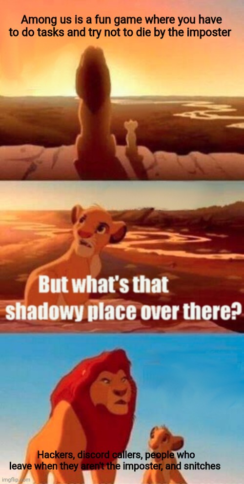 Simba Shadowy Place | Among us is a fun game where you have to do tasks and try not to die by the imposter; Hackers, discord callers, people who leave when they aren't the imposter, and snitches | image tagged in memes,simba shadowy place | made w/ Imgflip meme maker
