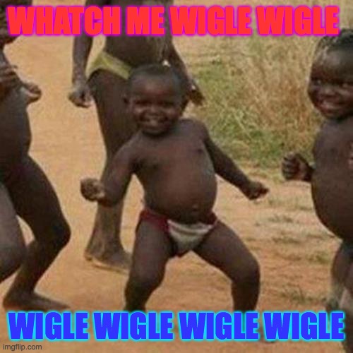 Third World Success Kid | WHATCH ME WIGLE WIGLE; WIGLE WIGLE WIGLE WIGLE | image tagged in memes,third world success kid | made w/ Imgflip meme maker
