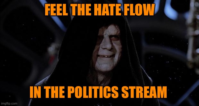 Let the hate flow through you | FEEL THE HATE FLOW IN THE POLITICS STREAM | image tagged in let the hate flow through you | made w/ Imgflip meme maker
