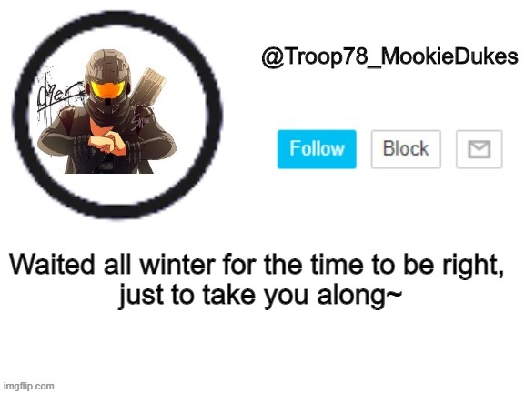 Troop78_MookieDukes | Waited all winter for the time to be right,
 just to take you along~ | image tagged in troop78_mookiedukes | made w/ Imgflip meme maker